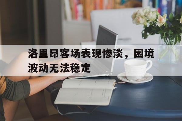 开云体育官网-洛里昂客场表现惨淡，困境波动无法稳定的简单介绍